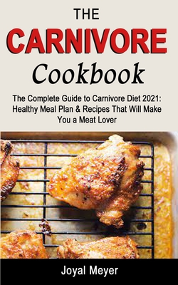 The Carnivore Cookbook: The Complete Guide to Carnivore Diet 2021: Healthy Meal Plan & Recipes That Will Make You a Meat Lover Cover Image