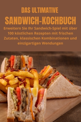 Das Ultimative Sandwich-Kochbuch: Erweitern Sie Ihr Sandwich-Spiel mit über 100 köstlichen Rezepten mit frischen Zutaten, klassischen Kombinationen un Cover Image