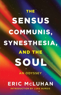 The Sensus Communis, Synesthesia, and the Soul: An Odyssey By Eric McLuhan, Luke Burgis (Introduction by) Cover Image