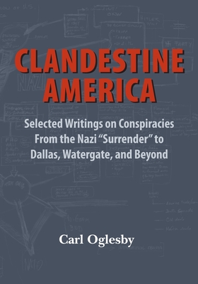 Clandestine America: Selected Writings on Conspiracies From the Nazi Surrender to Dallas, Watergate, and Beyond By Carl Oglesby Cover Image