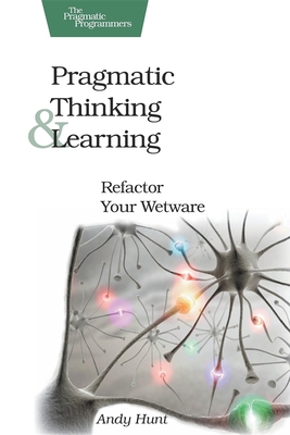 Pragmatic Thinking and Learning: Refactor Your Wetware By Andy Hunt Cover Image