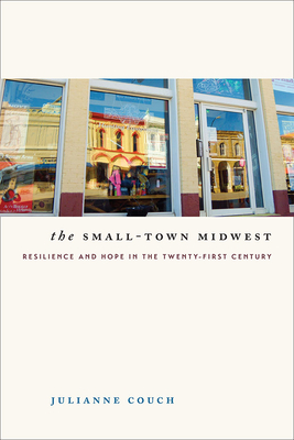 The Small-Town Midwest: Resilience and Hope in the Twenty-First Century (Iowa and the Midwest Experience)