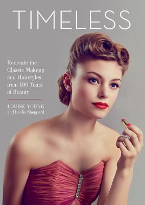 Timeless: Recreate the Classic Makeup and Hairstyles from 100 Years of Beauty By Louise Young, Loulia Sheppard Cover Image
