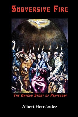 Subversive Fire, the Untold Story of Pentecost (Asbury Theological Seminary Series in World Christian Revita) By Albert Hernndez, Albert Hernandez Cover Image
