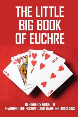 The Little Big Book Of Euchre Beginner S Guide To Learning The Euchre Card Game Instructions Euchre Strategy Paperback Brace Books More