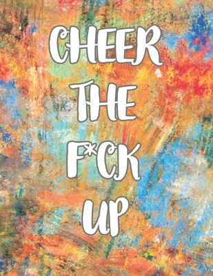 Cheer the F*ck Up: A Motivating Swear Word Coloring Book for Adults, Positive Sh*t to Color Your Mood Happy, stress revlieving, inspirati By E. J Cover Image