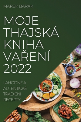 Moje Thajská Kniha VaŘení 2022: Lahodné a Autentické TradiČní Recepty By Marek Barak Cover Image