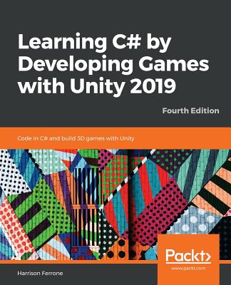Learning C# by Developing Games with Unity 2019 - Fourth Edition: Code in C# and build 3D games with Unity Cover Image