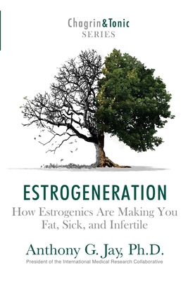 Estrogeneration: How Estrogenics Are Making You Fat, Sick, and Infertile (Chagrin and Tonic #1)
