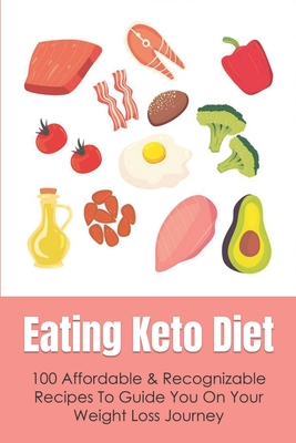 Eating Keto Diet: 100 Affordable & Recognizable Recipes To Guide You On Your Weight Loss Journey: The Fun Experience Behind The Keto Lif By Idella Bodiford Cover Image
