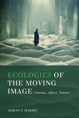 Ecologies of the Moving Image: Cinema, Affect, Nature (Environmental Humanities) By Adrian J. Ivakhiv Cover Image