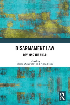 Disarmament Law: Reviving the Field By Treasa Dunworth (Editor), Anna Hood (Editor) Cover Image