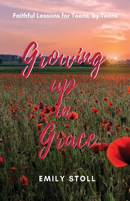 Growing Up In Grace: Faithful Lessons for Teens by Teens By Chelsea Grucza, Reagan Rand, Emily Stoll Cover Image