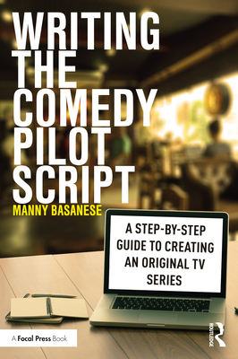 Writing the Comedy Pilot Script: A Step-by-Step Guide to Creating an Original TV Series By Manny Basanese Cover Image