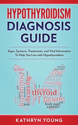 Hypothyroidism Diagnosis Guide: Signs, Systems, Treatments, and Vital Information To Help You Live with Hypothyroidism By Kathryn Young Cover Image