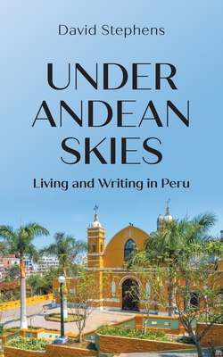 Under Andean Skies: Living and Writing in Peru By David Stephens Cover Image