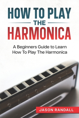 How To Play The Harmonica: A Beginners Guide to Learn How To Play The Harmonica Cover Image