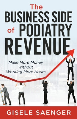 The Business Side of Podiatry Revenue: Make More Money without Working More Hours Cover Image