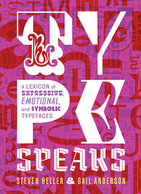Type Speaks: A Lexicon of Expressive, Emotional, and Symbolic Typefaces By Steven Heller, Gail Anderson Cover Image
