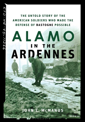 Alamo in the Ardennes: The Untold Story of the American Soldiers Who Made the Defense of Bastogne Possible By John C. McManus Cover Image