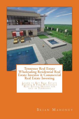 Tennessee Real Estate Wholesaling Residential Real Estate Investor & Commercial Real Estate Investing: Learn to Buy Real Estate Finance & Find Wholesa By Brian Mahoney Cover Image