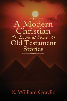 A Modern Christian Looks at Some Old Testament Stories By E. William Gravlin Cover Image