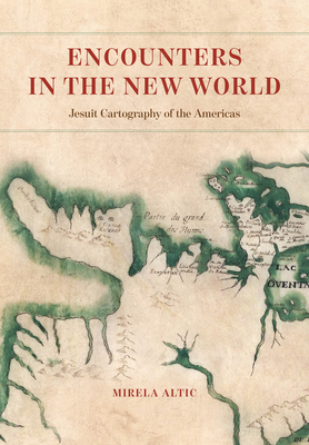 Encounters in the New World: Jesuit Cartography of the Americas By Mirela Altic Cover Image
