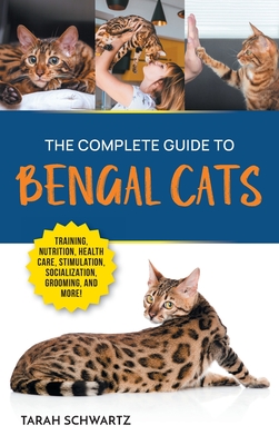 The Complete Guide to Bengal Cats: Training, Nutrition, Health Care, Mental Stimulation, Socialization, Grooming, and Loving Your New Bengal Cat Cover Image