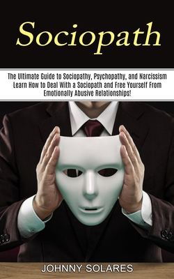 Sociopath: The Ultimate Guide to Sociopathy, Psychopathy, and Narcissism (Learn How to Deal With a Sociopath and Free Yourself Fr Cover Image