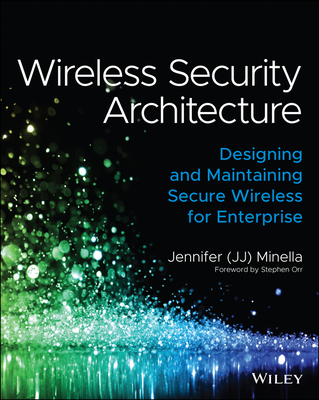 Wireless Security Architecture: Designing and Maintaining Secure Wireless for Enterprise By Jennifer Minella, Stephen Orr (Foreword by) Cover Image