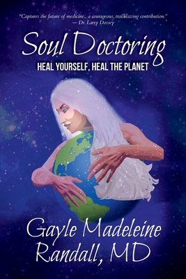 Soul Doctoring: Heal Yourself, Heal the Planet By Gayle Madeleine Randall, Olivia Hussey Eisley (Foreword by), Emeran Mayer (Introduction by) Cover Image