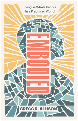 Embodied: Living as Whole People in a Fractured World By Gregg R. Allison Cover Image
