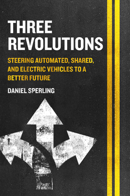 Three Revolutions: Steering Automated, Shared, and Electric Vehicles to a Better Future By Daniel Sperling Cover Image