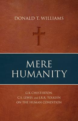 Mere Humanity: G.K. Chesterton, C.S. Lewis, and J.R.R. Tolkien on the Human Condition By Donald T. Williams Cover Image