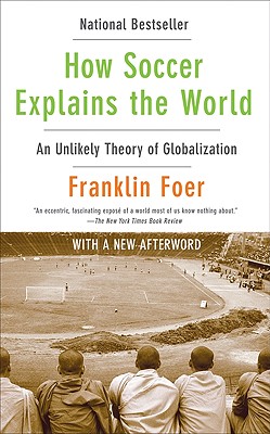How Soccer Explains the World: An Unlikely Theory of Globalization By Franklin Foer Cover Image