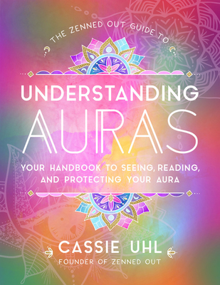 The Zenned Out Guide to Understanding Auras: Your Handbook to Seeing, Reading, and Protecting Your Aura Cover Image