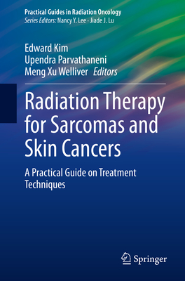 Radiation Therapy for Sarcomas and Skin Cancers: A Practical Guide on Treatment Techniques (Practical Guides in Radiation Oncology) By Edward Kim (Editor), Upendra Parvathaneni (Editor), Meng Xu Welliver (Editor) Cover Image