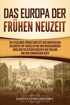 Das Europa der frühen Neuzeit: Ein fesselnder Führer einer Zeit der europäischen Geschichte mit Vorfällen wie dem Dreißigjährigen Krieg und politisch Das Europa der frühen Neuzeit: Ein fesselnder Führer einer Zeit der europäischen Geschichte mit Vorfällen wie dem Dreißigjährigen Krieg und politisch cover