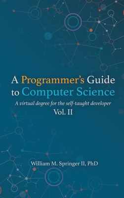 A Programmer's Guide to Computer Science Vol. 2 By William M. Springer, Brit Springer (Cover Design by), Nicholas R. Allgood (Editor) Cover Image