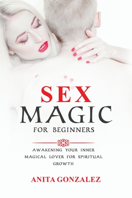 Sex Magic for Beginners: Awakening Your Inner Magical Lover for Spiritual Growth Cover Image