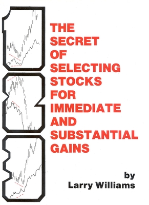 The Secrets of Selecting Stocks for Immediate and Substantial Gains By Larry Williams Cover Image