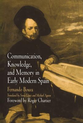 Communication, Knowledge, and Memory in Early Modern Spain (Material Texts) By Fernando Bouza, Sonia Lopez (Translator), Michael Agnew (Translator) Cover Image