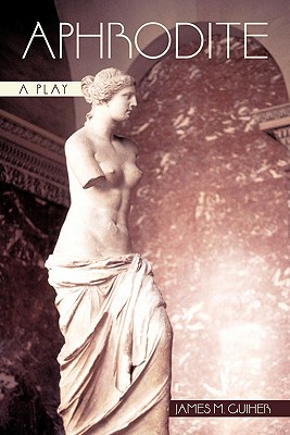Aphrodite: A Play By James M. Guiher Cover Image