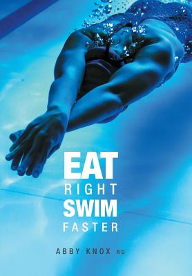 Eat Right, Swim Faster: Nutrition for Maximum Performance By Abby Knox Cover Image