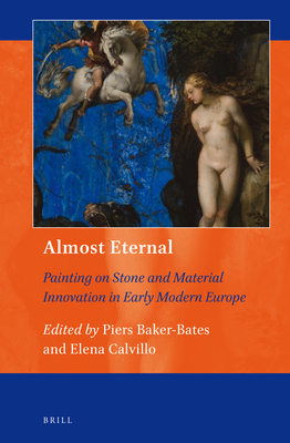 Almost Eternal: Painting on Stone and Material Innovation in Early Modern Europe (Art and Material Culture in Medieval and Renaissance Europe #10) By Piers Baker-Bates (Volume Editor), Elena M. Calvillo (Volume Editor) Cover Image