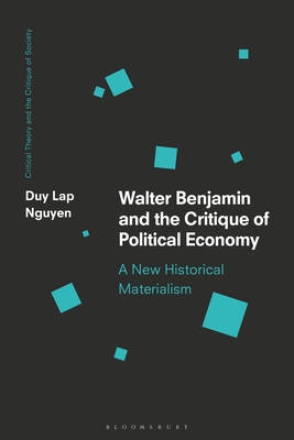 Walter Benjamin and the Critique of Political Economy: A New Historical Materialism By Duy Lap Nguyen, Chris O'Kane (Editor), Werner Bonefeld (Editor) Cover Image