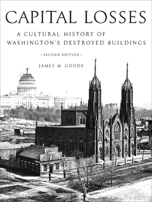 Capital Losses: A Cultural History of Washington's Destroyed Buildings, Second Edition By James M. Goode Cover Image