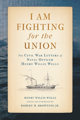 I Am Fighting for the Union: The Civil War Letters of Naval Officer Henry Willis Wells (Maritime Currents:  History and Archaeology)