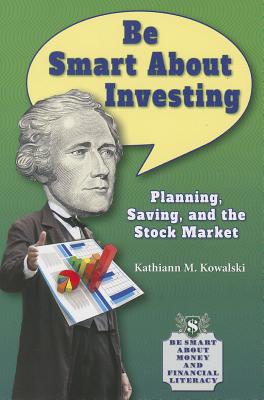 Be Smart about Investing: Planning, Saving, and the Stock Market (Be Smart about Money and Financial Literacy) By Kathiann M. Kowalski Cover Image