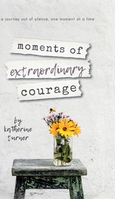 moments of extraordinary courage By Katherine Turner Cover Image